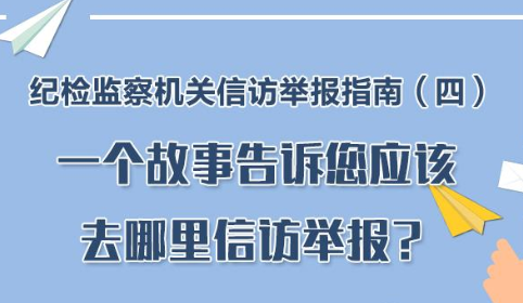 纪检监察机关信访举报指南（四） 一个故事告诉您应该去哪里信访举报？